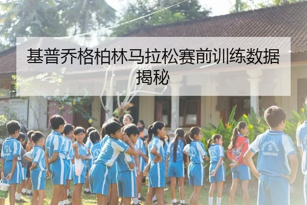 基普乔格柏林马拉松赛前训练数据揭秘
